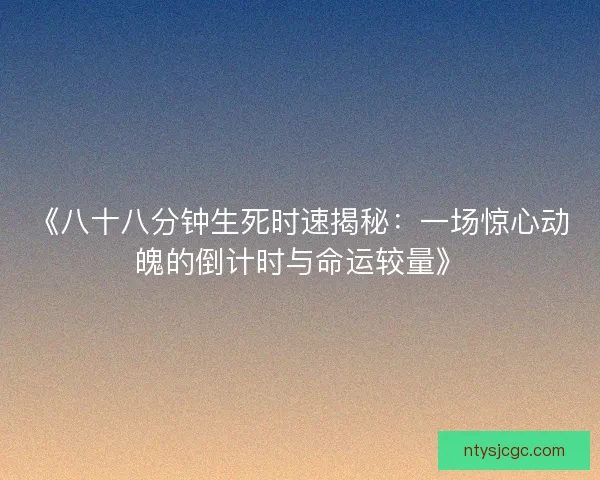 《八十八分钟生死时速揭秘：一场惊心动魄的倒计时与命运较量》