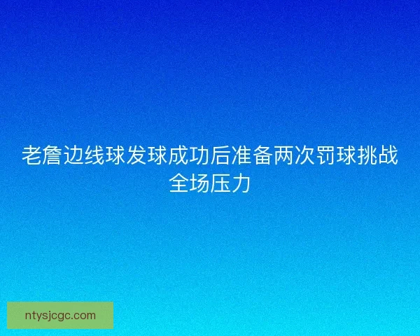 老詹边线球发球成功后准备两次罚球挑战全场压力