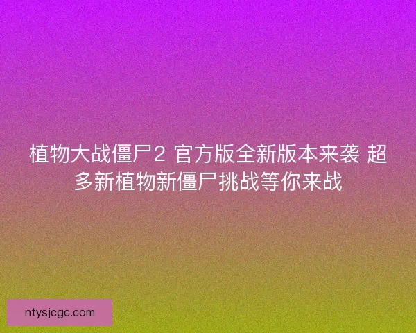 植物大战僵尸2 官方版全新版本来袭 超多新植物新僵尸挑战等你来战