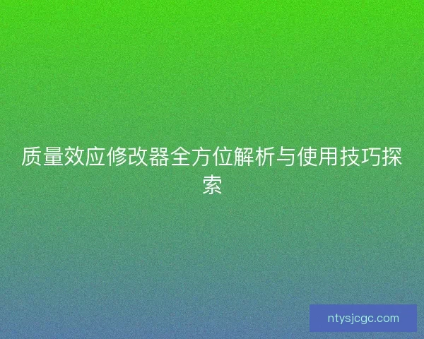 质量效应修改器全方位解析与使用技巧探索