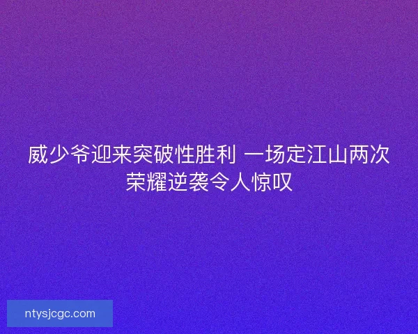 威少爷迎来突破性胜利 一场定江山两次荣耀逆袭令人惊叹