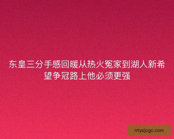 东皇三分手感回暖从热火冤家到湖人新希望争冠路上他必须更强