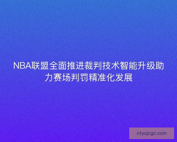 NBA联盟全面推进裁判技术智能升级助力赛场判罚精准化发展