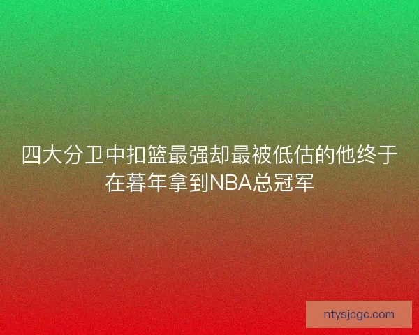 四大分卫中扣篮最强却最被低估的他终于在暮年拿到NBA总冠军