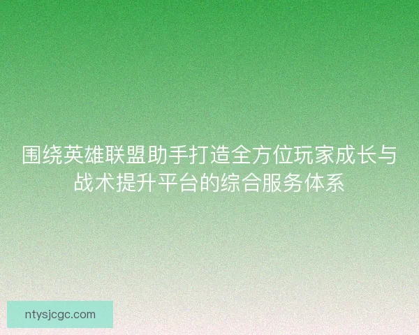 围绕英雄联盟助手打造全方位玩家成长与战术提升平台的综合服务体系 围绕英雄联盟助手打造全方位玩家成长与战术提升平台的综合服务体系