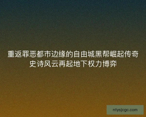 重返罪恶都市边缘的自由城黑帮崛起传奇史诗风云再起地下权力博弈
