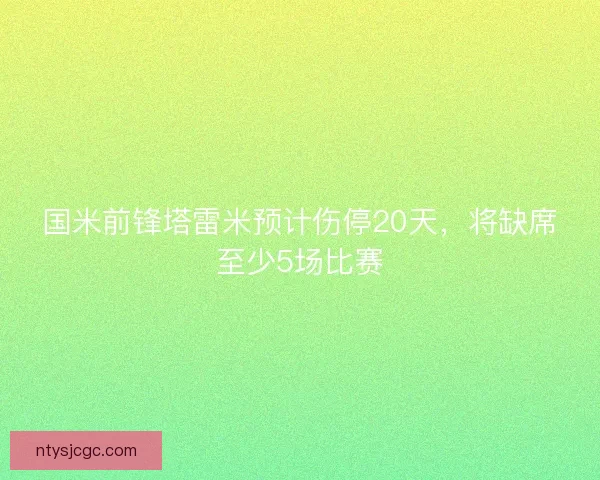 国米前锋塔雷米预计伤停20天，将缺席至少5场比赛